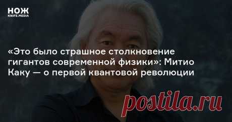 «Это было страшное столкновение гигантов современной физики»: Митио Каку — о первой квантовой революции На старости лет Эйнштейн жаловался, что прослыл окаменелостью. Он просто не читал журнал «Нож» — этот материал поможет не стать окаменелостью вам!