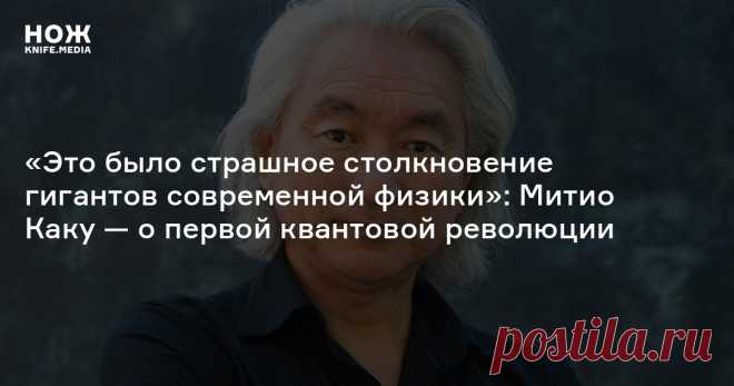 «Это было страшное столкновение гигантов современной физики»: Митио Каку — о первой квантовой революции На старости лет Эйнштейн жаловался, что прослыл окаменелостью. Он просто не читал журнал «Нож» — этот материал поможет не стать окаменелостью вам!