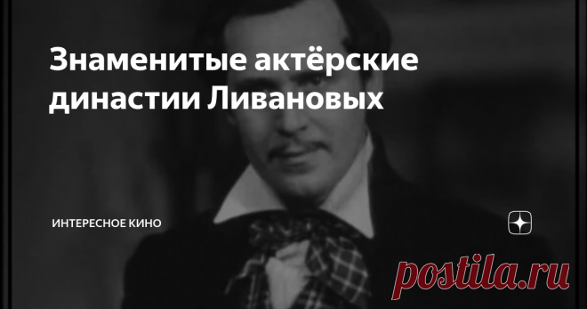 Знаменитые актёрские династии Ливановых Уже более 120 лет эта фамилия известна на театральных подмостках, кинематограф же представляет знакомую в каждом доме фамилию уже без малого 96 лет. Коллеги по актёрскому мастерству даже поговаривают о том, что в каждом