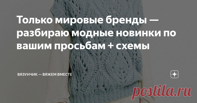 Только мировые бренды — разбираю модные новинки по вашим просьбам + схемы Отобрала новинки, которые очень просили читатели, по принципу принадлежности к элите мировой моды. Дольче и Габбана, Гуччи, Брунелло Кучинелли — все это в статье с моими схемами и рекомендациями. Узоры несложные, справится каждый, кто умеет вязать. Давайте пойдём по порядку. Кстати, не забывайте дочитывать статьи до конца. Иногда там бывают ссылки на интересные материалы по теме! Топ с люрексом от До...