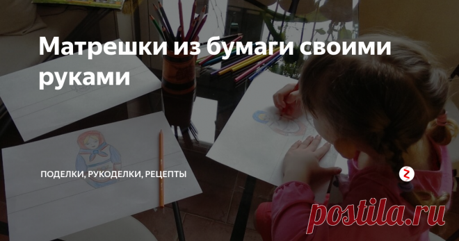 Матрешки из бумаги своими руками Бумажные матрешки своими руками - поделка для детей от 3-4 лет и старше.