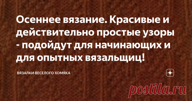 Осеннее вязание. Красивые и действительно простые узоры - подойдут для начинающих и для опытных вязальщиц! Добрый день, дорогие подписчики и читатели канала! Мира, здоровья и ровных петелек вам! Вместо того, чтобы платить приличные деньги за плед, шарф или свитер, вы можете просто научиться делать свое собственное вязаное изделие прямо сейчас. Это прекрасное чувство - иметь возможность смотреть на что-то и думать, что это сделал я! 
Или когда кто-то спрашивает, где вы взял...