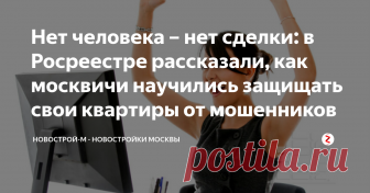 Нет человека – нет сделки: в Росреестре рассказали, как москвичи научились защищать свои квартиры от мошенников Собственники жилья всё чаще заботятся о безопасности своих квадратных метров. С начала года более 7,5 тысяч москвичей обратились в Росреестр с заявлениями о невозможности государственной регистрации прав без личного участия правообладателя или его законного представителя.