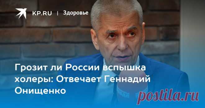 2023-Грозит ли России вспышка ХОЛЕРЫ: Отвечает Геннадий Онищенко Академик РАН, экс-главгоссанврач РФ - с политическим обозревателем KP.RU Александром Гамовым