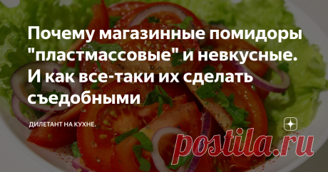 Почему магазинные помидоры "пластмассовые" и невкусные. И как все-таки их сделать съедобными