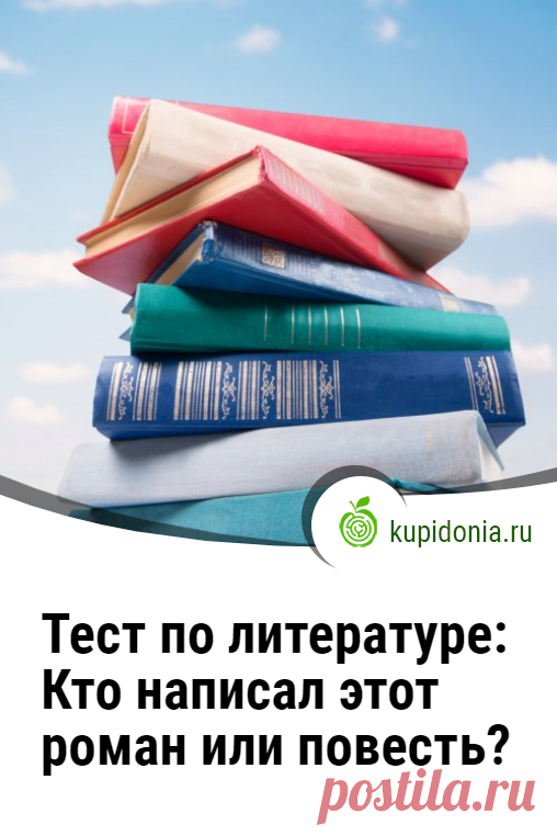Тест по литературе: Кто написал этот роман или повесть?. Тест по литературе для проверки ваших знаний о том, какой русский или зарубежный писатель написала загаданный нами роман. Сможете ли вы ответить правильно на каждый из вопросов?
