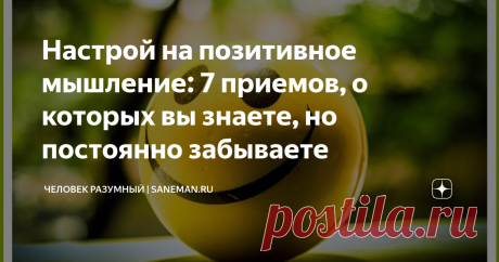 Настрой на позитивное мышление: 7 приемов, о которых вы знаете, но постоянно забываете Большинство людей относятся к позитивному мышлению скептически, считая его выдумкой хитрых маркетологов. В реальности все не совсем так. Да, некоторые гуру и лидеры по «продаже воздуха» доверчивому населению на самом деле используют концепцию позитивного мышления в своих корыстных целях. Однако это не отменяет факта, что такое отношение к жизни работает и довольно успешно. К сожалению, н...
