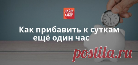 Сегодня мы поговорим о том, как перестать тратить своё время зря и начать жить так, словно в сутках 25 часов.
