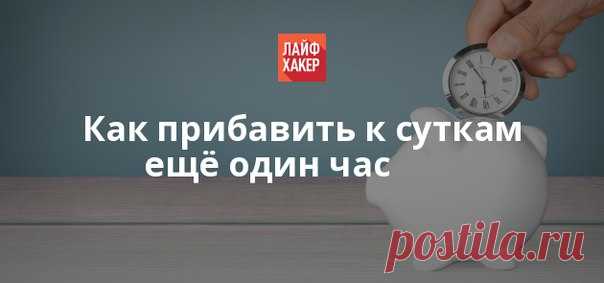 Сегодня мы поговорим о том, как перестать тратить своё время зря и начать жить так, словно в сутках 25 часов.