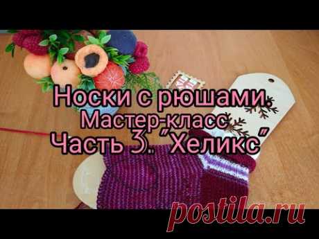 Вязание. НОСКИ С РЮШАМИ . Мастер-класс. Часть 3. КАК Я ВЯЖУ " ХЕЛИКС".