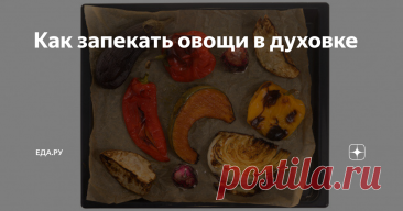 Как запекать овощи в духовке Статья автора «Еда.