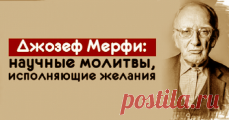Джозеф Мерфи: научные молитвы, исполняющие желания Джозеф Мерфи — это очень интересный человек, философ, писатель, исследователь позитивного мышления. Он написал более 30 книг, посвященных психологической самопомощи и самосовершенствованию. Именно Джозеф Мерфи создал термин — научные молитвы на все случаи жизни.