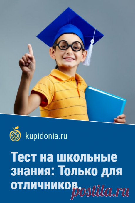 Тест на школьные знания: Только для отличников. Справитесь ли вы?. Кому-то вопросы этого теста могут показаться сложными. Но только не отличникам! Но ведь со школьных времен прошло немало времени, чтобы подтянуть знания и стать таковым, даже если в школе не учился на одни пятёрки.