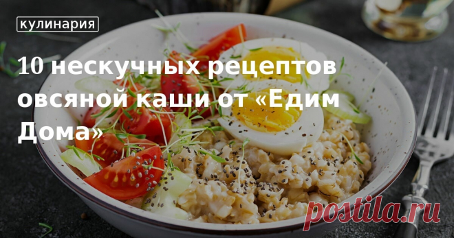 Овсяная каша: 10 нескучных рецептов от «Едим Дома». Как приготовить вкусную овсяную кашу на молоке и воде — подборка простых нескучных рецептов от «Едим Дома».