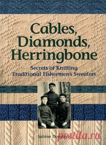 Cables, Diamonds, &amp; Herringbone: Secrets of Knitting Traditional Fishermen's Sweaters 2007