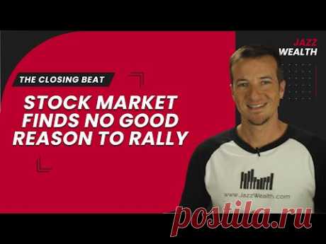 Stock market finds no good reason to rally. | The Closing Beat.