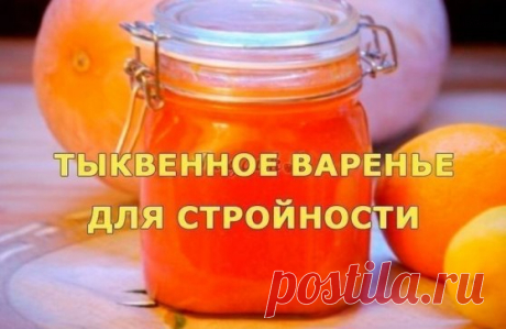 ТЫКВЕННОЕ ВАРЕНЬЕ ДЛЯ СТРОЙНОСТИ
Это поистине волшебное варенье из тыквы: готовится оно без сахара и содержит, помимо тыквы, апельсин и лимон. Все три ингредиента каждый по-своему помогают организму не только избавиться от лишних килограммов, но и наладить работу ЖКТ, очиститься от шлаков и токсинов и значительно улучшить обмен веществ. 
Однако чтобы варенье было более вкусным и полезным в него добавляется по вкусу и желанию мед, который, как ни странно, также способствует снижение веса. 
Рассм