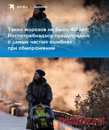 5-1-24--ИНСТРУКЦИЯ ПРИ ОБМОРОЖЕНИИ И ПЕРЕОХЛАЖДЕНИИ-Таких морозов НЕ БЫЛО 40 ЛЕТ: Роспотребнадзор предупредил о самых частых ошибках при обморожении - KP.RU