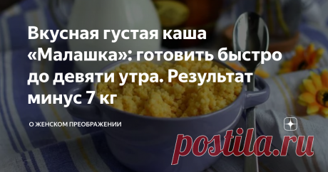 Вкусная густая каша «Малашка»: готовить быстро до девяти утра. Результат минус 7 кг Вкусная густая каша «Малашка»: готовить быстро до девяти утра. Результат минус 7 кг.
Фото взято с просторов интернета
Не голодать и не изводить себя изнуряющими тренировкам, но при этом похудеть – реально и очень просто. Диета на каше придает ощущение сытости, заряда энергией.
Мой секрет – это вкусная густая каша «Малашка»: готовить быстро до девяти утра. Результат минус 7 кг