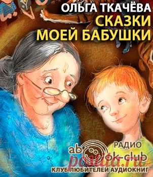 Ткачёва Ольга - Сказки моей бабушки. Слушать аудиокнигу онлайн