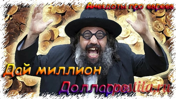 Дай миллион долларов - Анекдоты про евреев 2019