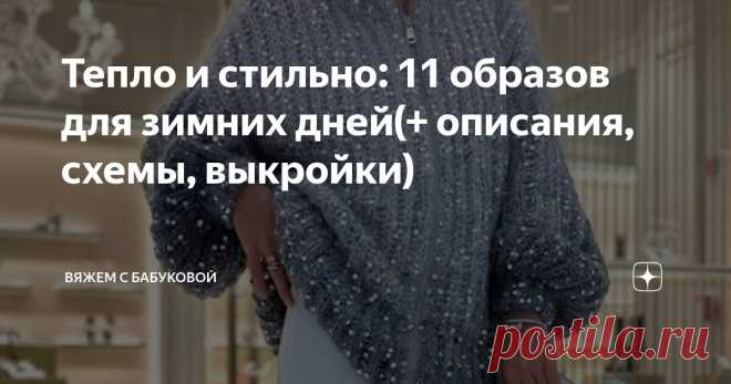 Тепло и стильно: 11 образов для зимних дней(+ описания, схемы, выкройки) Статья автора «Вяжем с Бабуковой» в Дзене ✍:  Зимой как никогда хочется укутаться в уютный плед и не выходить из дома до весны.