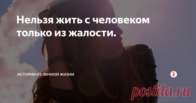 Нельзя жить с человеком только из жалости. В юном возрасте, в силу своей несмышлености и неопытности, люди часто совершают большие ошибки, за которые в будущем придётся заплатить немалую цену.
Так произошло и со мной. Мне было 20 лет. Молодая, легкомысленная студентка, мало что понимающая в этой жизни. Стала общаться с парнем, на 4 года старше меня. Со временем отношения переросли в нечто серьезное.
Мы стали жить вместе, сняли квартиру. По