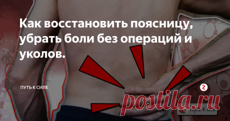 Как восстановить поясницу, убрать боли без операций и уколов. Вот уже несколько лет меня мучают боли в пояснице, и кажется, что это будет продолжаться вечно. Я ходил к разным специалистам, массажистам, мануальщикам, костоправам, результат один - боль проходит на некоторое время, возвращается свобода движений, но потом боль появляется снова. Кажется это необходимость - ходить к этим специалистам к