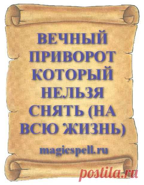 ВЕЧНЫЙ ПРИВОРОТ КОТОРЫЙ НЕЛЬЗЯ СНЯТЬ (НА ВСЮ ЖИЗНЬ) Привороты которые нельзя снять делают чтобы любимый муж не бросил и женился поскорее а так же чтобы муж не бросил и не ушел к другой. Прежде чем навести любовные чары на человека помните правило - вечный приворот, наложенный человеком с нечистыми помыслами, ради шутки или забавы, влечет за собой серьезные последствия.