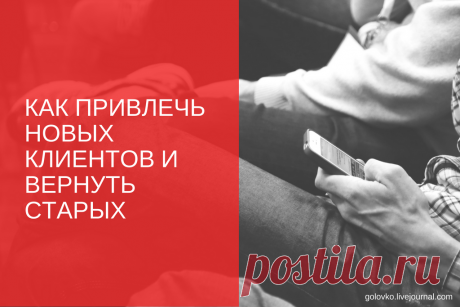 Как привлечь новых клиентов и вернуть старых - краткое пособие для всех - Александр Головко - мир моими глазами...