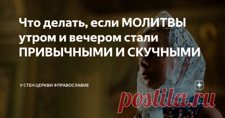 Что делать, если МОЛИТВЫ утром и вечером стали ПРИВЫЧНЫМИ И СКУЧНЫМИ Лампадка зажжена, свечки горят, пыль вытерта, иконы не навалены стопкой, а красиво повешены - это требует труда, и многие христиане на эту тему даже не заморачиваются.