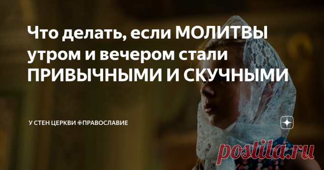 Что делать, если МОЛИТВЫ утром и вечером стали ПРИВЫЧНЫМИ И СКУЧНЫМИ Лампадка зажжена, свечки горят, пыль вытерта, иконы не навалены стопкой, а красиво повешены - это требует труда, и многие христиане на эту тему даже не заморачиваются.