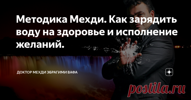 Методика Мехди. Как зарядить воду на здоровье и исполнение желаний. Есть понятия «живая» и «мертвая» вода. Вы задавали себе вопрос: «Какую в таком случае воду пьем мы с вами?»