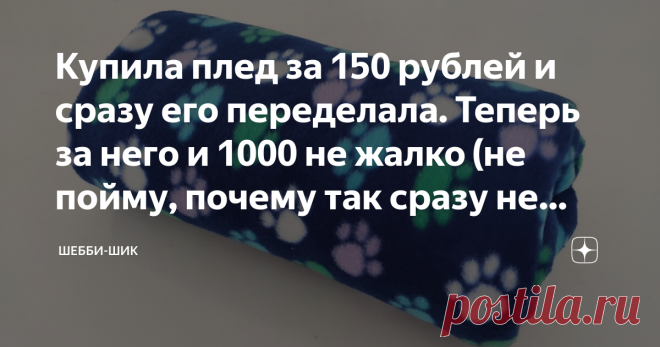 Купила плед за 150 рублей и сразу его переделала. Теперь за него и 1000 не жалко (не пойму, почему так сразу не делают) Сейчас такие теплые недорогие пледики из флиса продаются во многих магазинах для дома. Красиво упакованные они лежат в больших корзинах всяких расцветок. Этот материал легкий, теплый, не выгорает и приятный на ощупь.
Вот и я не удержалась и купила себе. И цена смешная, около 150 рублей.
А на днях ехали ночью в машине, и стало прохладно, так захотелось укрыться теплым одеялом.