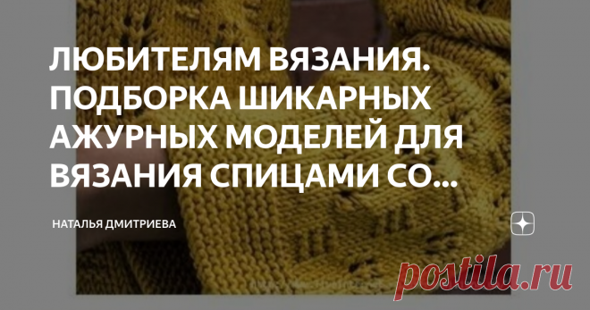 ЛЮБИТЕЛЯМ ВЯЗАНИЯ. ПОДБОРКА ШИКАРНЫХ АЖУРНЫХ МОДЕЛЕЙ ДЛЯ ВЯЗАНИЯ СПИЦАМИ СО СХЕМАМИ.  ПРИВЕТСТВУЮ ВСЕХ ЛЮБИТЕЛЕЙ ВЯЗАНИЯ НА МОЁМ КАНАЛЕ.  С ВАМИ СНОВА Я,  ДМИТРИЕВА НАТАЛЬЯ.  КАК ВСЕГДА ДЛЯ ВАС  ОЧЕНЬ ИНТЕРЕСНАЯ ПОДБОРКА МОДЕЛЕЙ С АЖУРНЫМИ УЗОРАМИ.  ЭТИ УЗОРЫ ПОДОЙДУТ КАК ДЛЯ ЛЕТНИХ, ТАК И ДЛЯ ЗИМНИХ МОДЕЛЕЙ.  НАДЕЮСЬ, ОНИ ВАМ ПОНРАВЯТСЯ.  ПРИЯТНОГО ПРОСМОТРА И ПРИЯТНОГО ВЯЗАНИЯ.   1.   2.    3.    4.   5.    6.   7.   8.  9.  10.  11.   12.  НА СЕГОДНЯ ВСЁ  ВЯЖИТЕ С УДОВО...