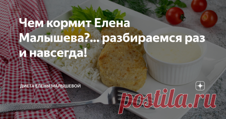 Чем кормит Елена Малышева?... разбираемся раз и навсегда! Диета Елены Малышевой не теряет своей популярности, ежегодно набирая все новую аудиторию. Так, возраст покупателей диеты Елены Малышевой варьируется от 18 и до 55+! Не удивительно, что из-за такого возрастного диапазона компания просто обязана учитывать предпочтения своей аудитории, в том числе и вкусовые. Именно поэтому как женское, так и мужское меню пестрит своим разнообразием. Но сегодня мы