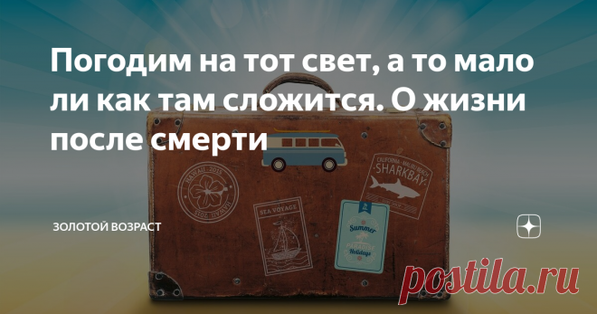 Погодим на тот свет, а то мало ли как там сложится. О жизни после смерти Собираетесь жить сто лет? Отлично! Тогда «земную жизнь пройдя до половины…» не очутиться б в сумрачном лесу, «…утратив правый путь во тьме долины». Еще с полсотенки годиков осталось? Можно успеть найти или проторить новую дорожку, выправить покривившуюся жизнь на Этом свете, заодно и о Том позаботиться. Мало ли, как там сложится.
Тысячелетия в мифах, легендах, религиозных притчах, догматах