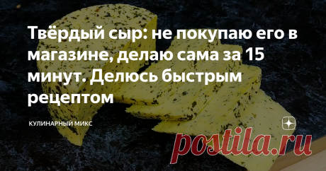 Твёрдый сыр: не покупаю его в магазине, делаю сама за 15 минут. Делюсь быстрым рецептом Готовлю уже много лет, и менять в рецептуре ничего не хочется. Всего из 3-х продуктов.
