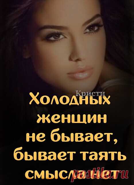 Холодных женщин не бывает,
Бывает, таять, - смысла нет.
Бывает, холод наступает,
Когда не нужен белый свет.

Когда слова любимых колки,
Когда нет сильного плеча,
Когда рвут душу на осколки,
Когда обидят сгоряча.

И наступает холод если,
Напоят сердце лживым ядом.
Когда, казалось бы, что вместе,
Да вот, не тот мужчина рядом.

...Холодных женщин не бывает.
И в жизни есть большой секрет, -
Тепло тогда лишь пропадает,
Когда им таять, смысла нет...

© Copyright: Лидия Салыч Ткаченко.