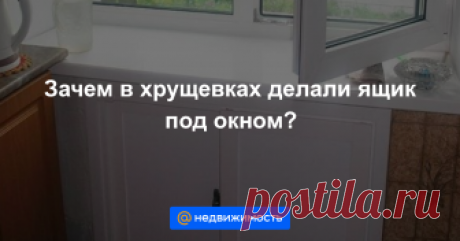 Зачем в хрущевках делали ящик под окном? В домах 50-70-х годов прошлого века под подоконниками делали нишу из тонкой кирпичной кладки....