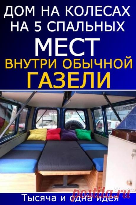 Дом на колесах на 5 спальных мест внутри обычной ГАЗели | Тысяча и одна идея