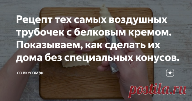 Рецепт тех самых воздушных трубочек с белковым кремом. Показываем, как сделать их дома без специальных конусов.
