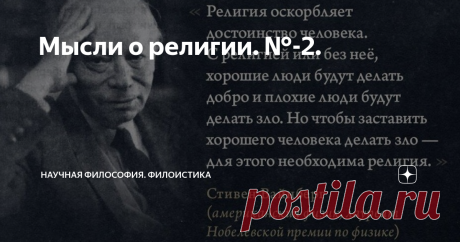 Мысли о религии. №-2. Аркадий Арк – современный философ и убеждённый атеист, основатель школы научной философии «Филоистика». Продолжаем публиковать некоторые его мысли о религии: Уже само наличие в любых странах законодательной системы указывает на отсутствие каких бы то ни было богов. Боговеры часто говорят, что в падающем самолёте нет ни одного атеиста. На самом деле, в падающем самолёте нет ни одного боговера, так как ни один из них не хочет попасть к своему любимому б...