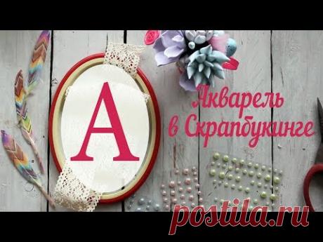 А-АКВАРЕЛЬ В СКРАПБУКИНГЕ//САМОДЕЛЬНЫЕ ВЫСЕЧКИ//АЗБУКА СКРАПБУКИНГА