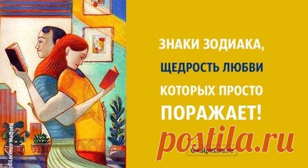 Знаки Зодиака, щедрость в любви которых просто поражает!