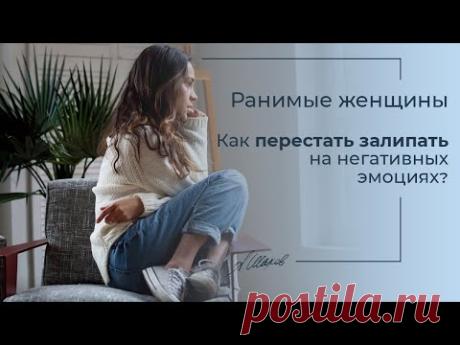 Ранимые женщины. Как перестать залипать на негативных эмоциях? Самооценка. Как перестать обижаться?