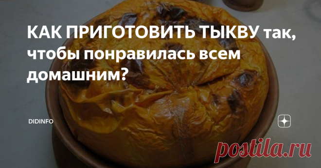 КАК ПРИГОТОВИТЬ ТЫКВУ так, чтобы понравилась всем домашним? Близятся выходные...
И почему бы вам не побаловать себя и родных  одним удивительным блюдом, рецепт которого я 