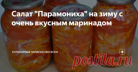 Салат "Парамониха" на зиму с очень вкусным маринадом В этом году все будут обязательно делать заготовки летом, так как без такого стратегического запаса в кризис не обойтись.
Поэтому предлагаем вам записать или сохранить в закладках этот салат.
