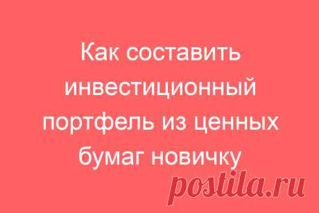 Как составить инвестиционный портфель из ценных бумаг новичку