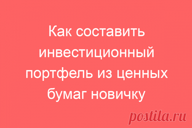 Как составить инвестиционный портфель из ценных бумаг новичку